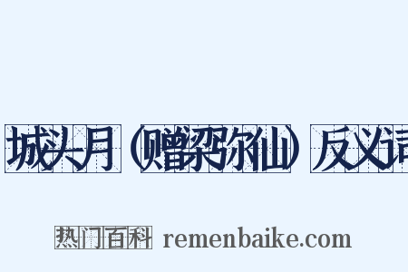 城头月（赠梁弥仙）反义词是什么意思的图片